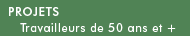 PROJETS - Travailleurs de 50 ans et +
